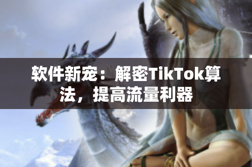 软件新宠：解密TikTok算法，提高流量利器