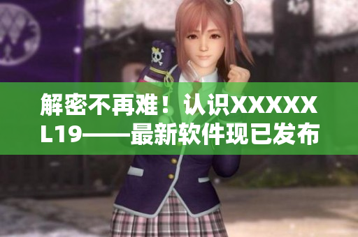 解密不再难！认识XXXXXL19——最新软件现已发布