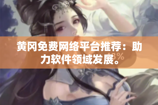 黄冈免费网络平台推荐：助力软件领域发展。