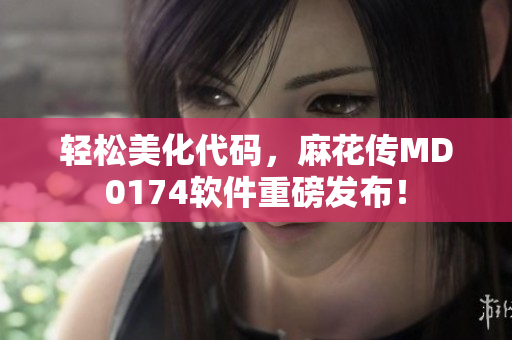 轻松美化代码，麻花传MD0174软件重磅发布！