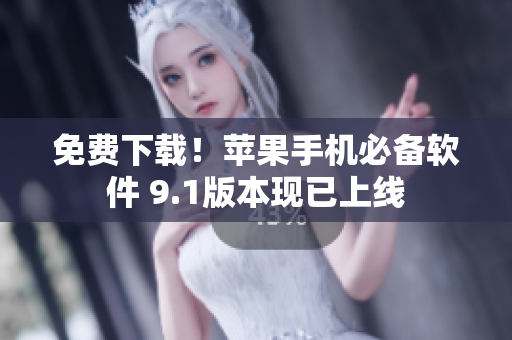 免费下载！苹果手机必备软件 9.1版本现已上线