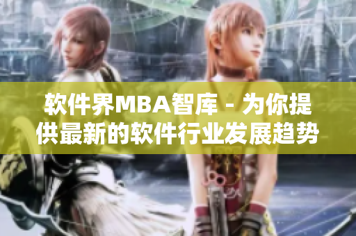 软件界MBA智库 - 为你提供最新的软件行业发展趋势和商业策略