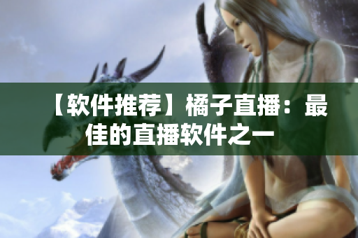 【软件推荐】橘子直播：最佳的直播软件之一