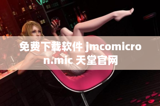 免费下载软件 jmcomicron.mic 天堂官网