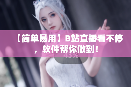 【简单易用】B站直播看不停，软件帮你做到！