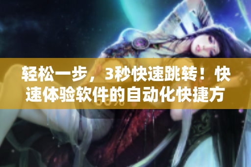轻松一步，3秒快速跳转！快速体验软件的自动化快捷方式