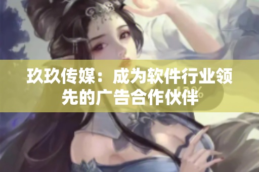 玖玖传媒：成为软件行业领先的广告合作伙伴