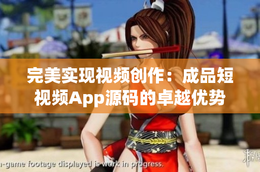 完美实现视频创作：成品短视频App源码的卓越优势
