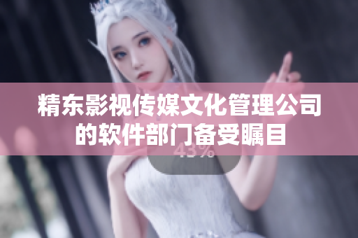精东影视传媒文化管理公司的软件部门备受瞩目