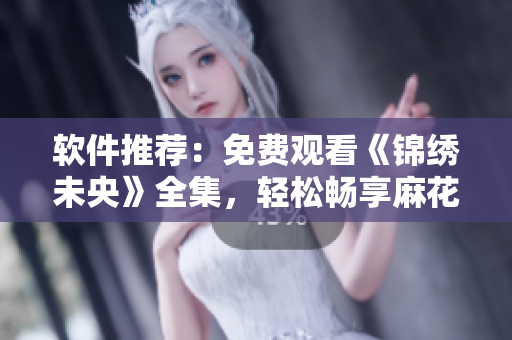 软件推荐：免费观看《锦绣未央》全集，轻松畅享麻花影视