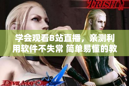 学会观看B站直播，亲测利用软件不失常 简单易懂的教程