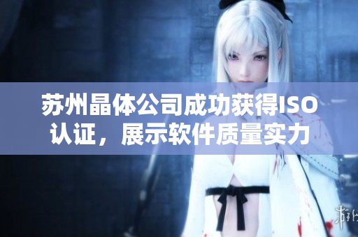 苏州晶体公司成功获得ISO认证，展示软件质量实力