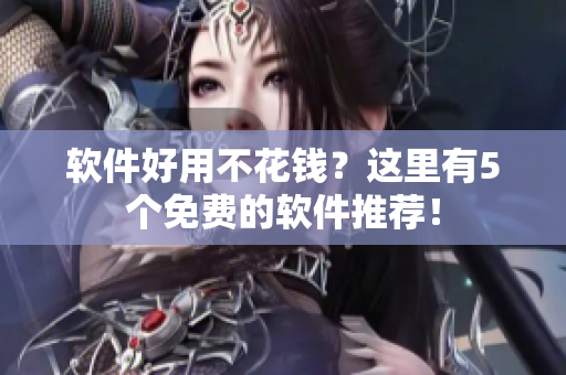 软件好用不花钱？这里有5个免费的软件推荐！