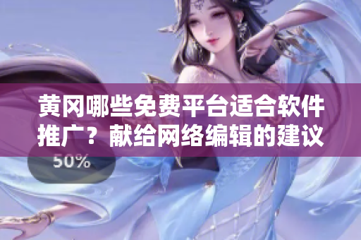 黄冈哪些免费平台适合软件推广？献给网络编辑的建议