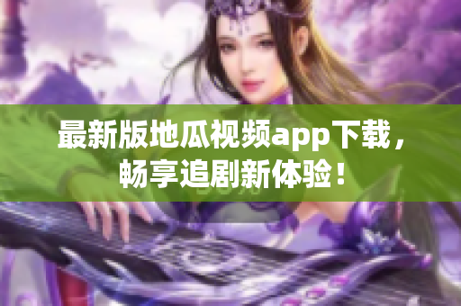 最新版地瓜视频app下载，畅享追剧新体验！