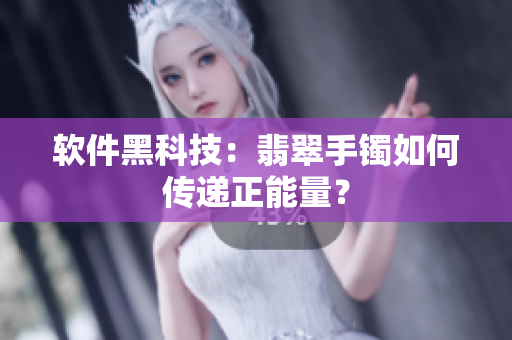 软件黑科技：翡翠手镯如何传递正能量？