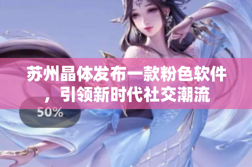 苏州晶体发布一款粉色软件，引领新时代社交潮流