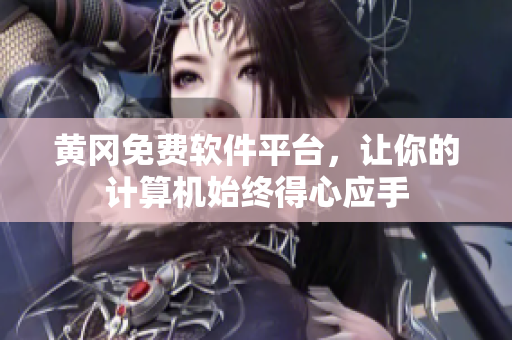 黄冈免费软件平台，让你的计算机始终得心应手