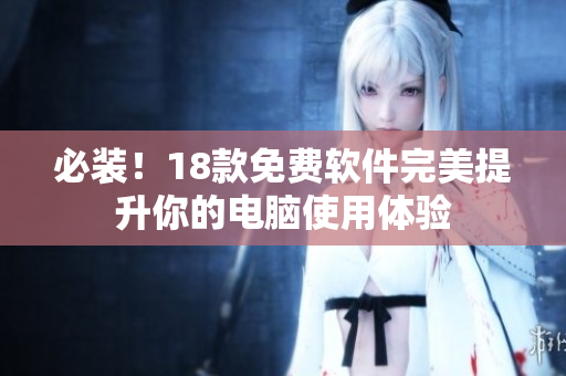 必装！18款免费软件完美提升你的电脑使用体验