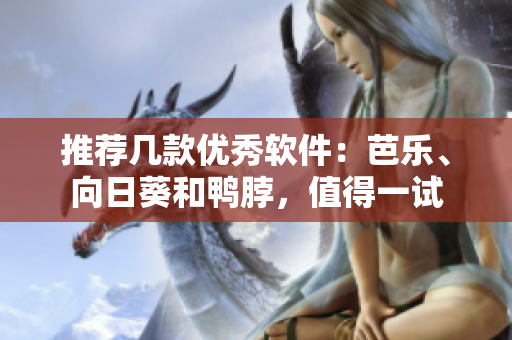 推荐几款优秀软件：芭乐、向日葵和鸭脖，值得一试