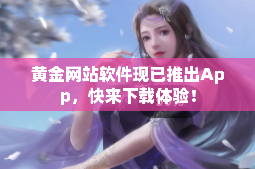 黄金网站软件现已推出App，快来下载体验！