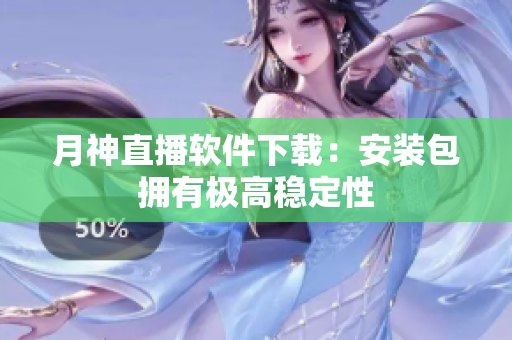 月神直播软件下载：安装包拥有极高稳定性
