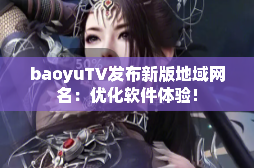 baoyuTV发布新版地域网名：优化软件体验！