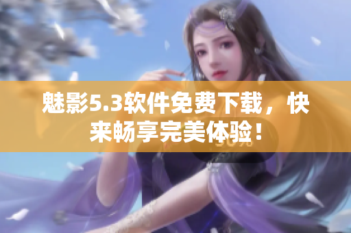 魅影5.3软件免费下载，快来畅享完美体验！