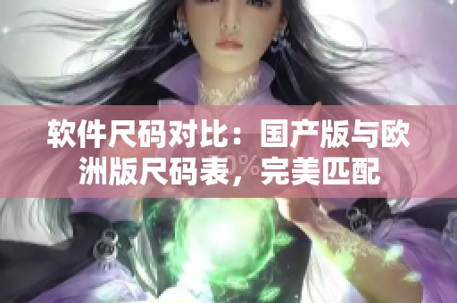软件尺码对比：国产版与欧洲版尺码表，完美匹配