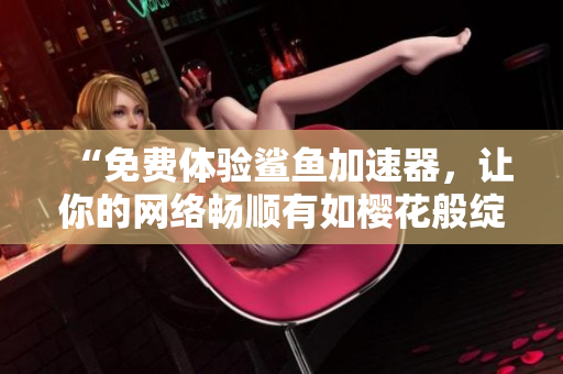 “免费体验鲨鱼加速器，让你的网络畅顺有如樱花般绽放！”