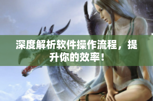 深度解析软件操作流程，提升你的效率！