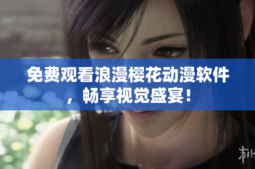 免费观看浪漫樱花动漫软件，畅享视觉盛宴！