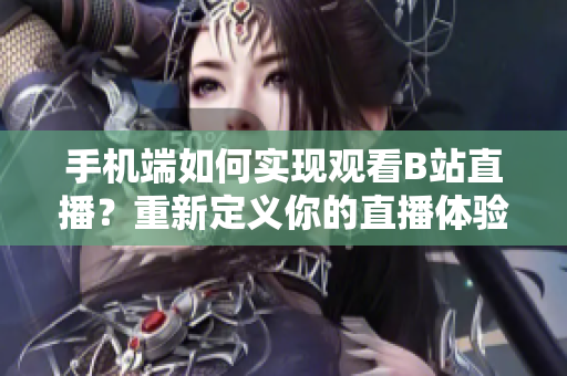 手机端如何实现观看B站直播？重新定义你的直播体验